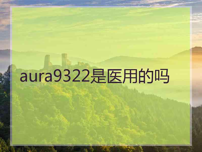 aura9322是医用的吗