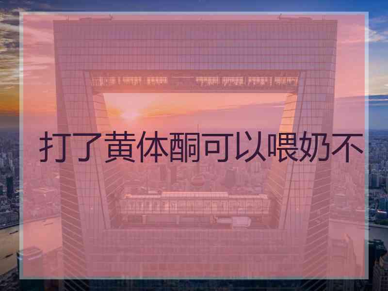 打了黄体酮可以喂奶不