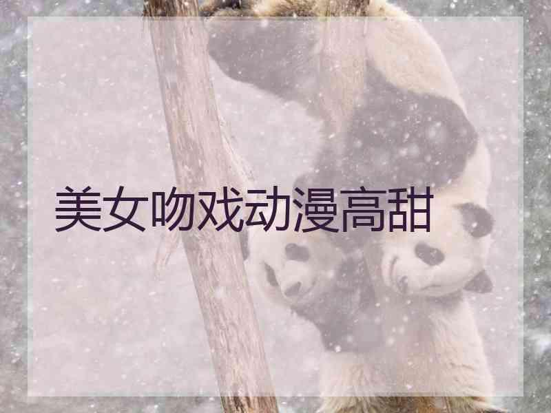 美女吻戏动漫高甜