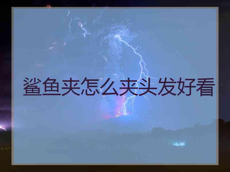 鲨鱼夹怎么夹头发好看
