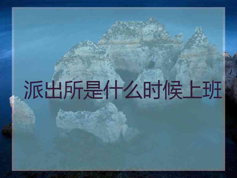 派出所是什么时候上班