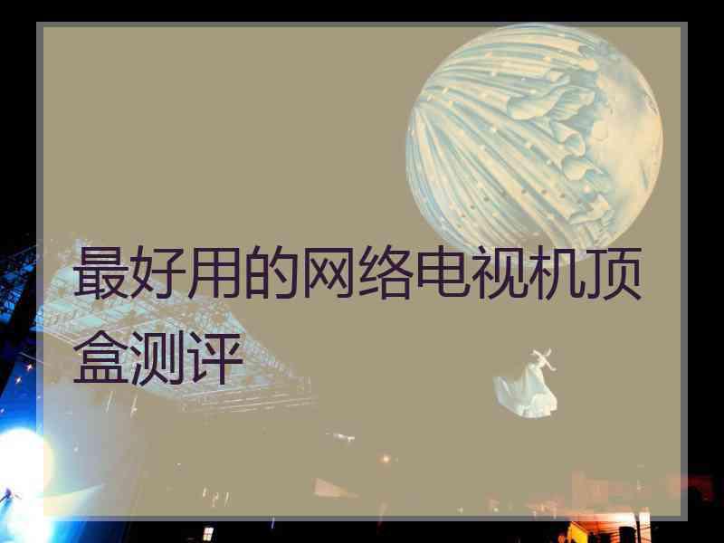 最好用的网络电视机顶盒测评