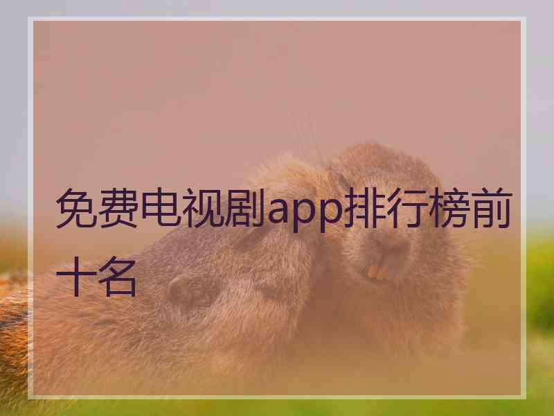 免费电视剧app排行榜前十名