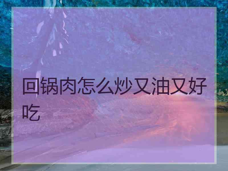 回锅肉怎么炒又油又好吃