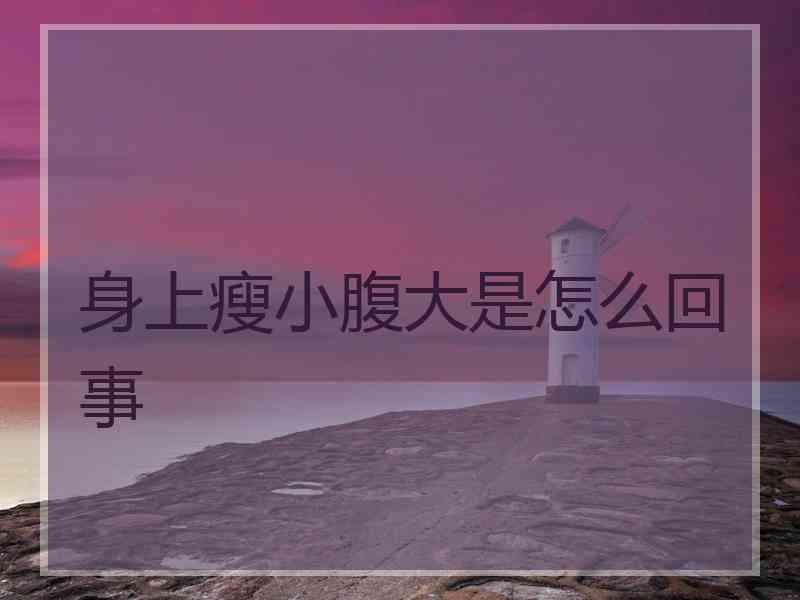 身上瘦小腹大是怎么回事