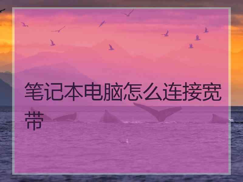 笔记本电脑怎么连接宽带