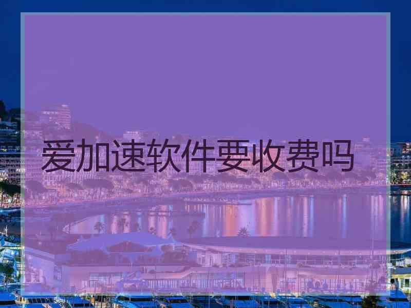 爱加速软件要收费吗