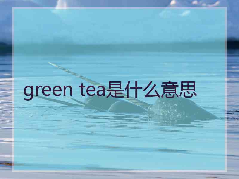 green tea是什么意思