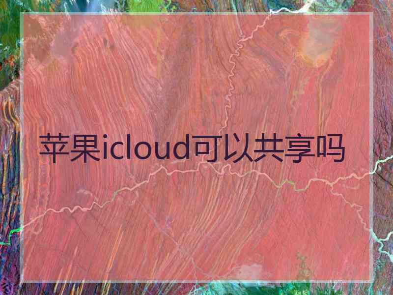 苹果icloud可以共享吗