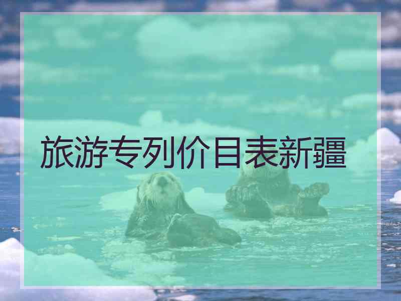 旅游专列价目表新疆