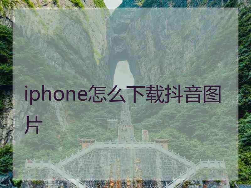 iphone怎么下载抖音图片