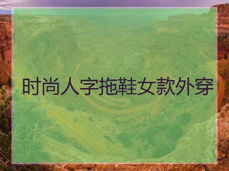 时尚人字拖鞋女款外穿