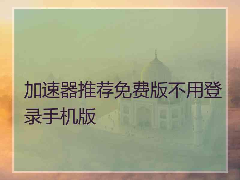 加速器推荐免费版不用登录手机版