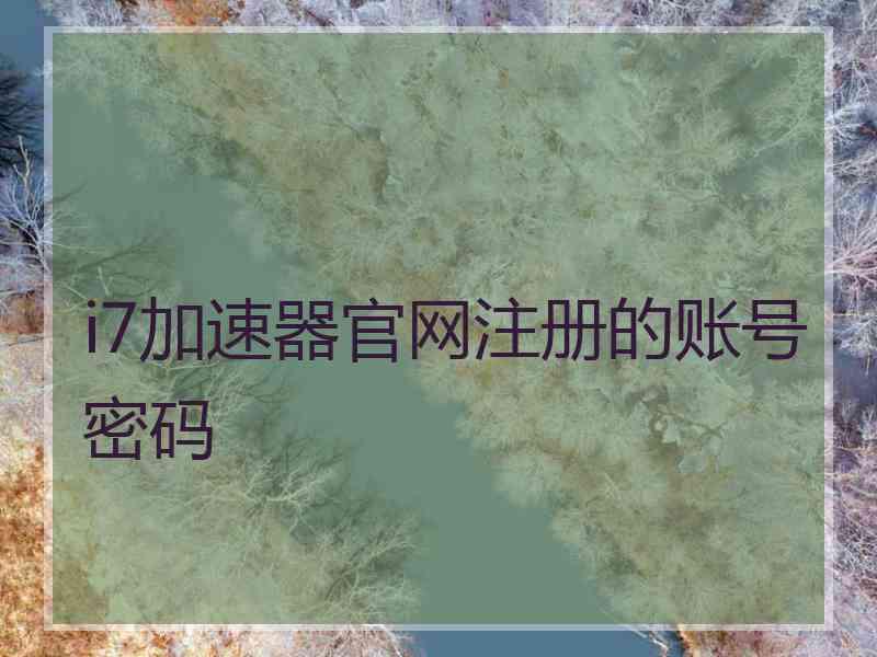 i7加速器官网注册的账号密码