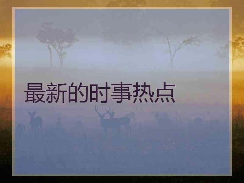 最新的时事热点