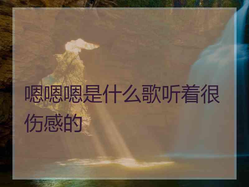 嗯嗯嗯是什么歌听着很伤感的