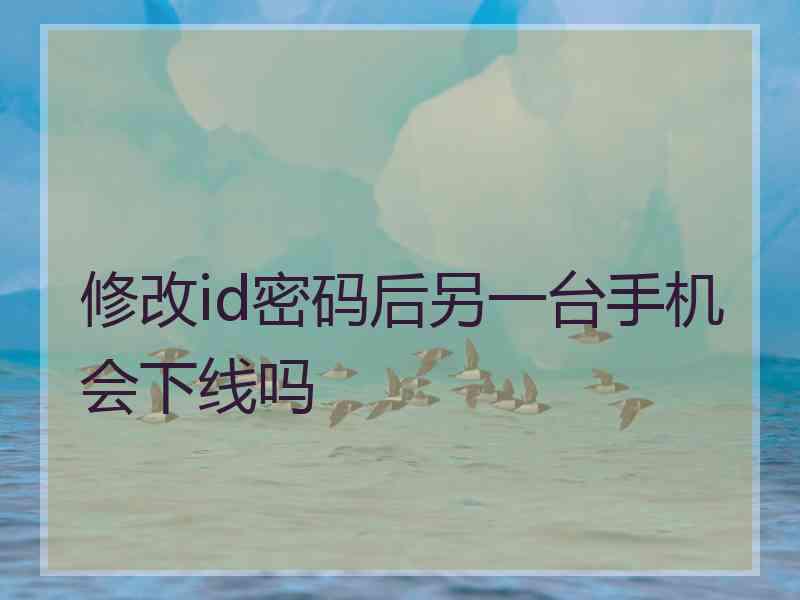修改id密码后另一台手机会下线吗