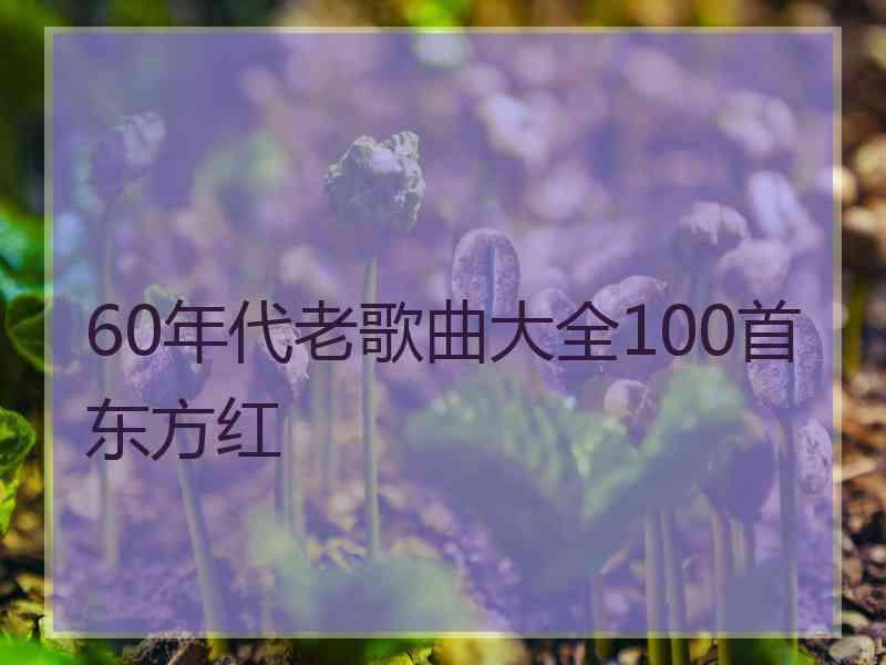 60年代老歌曲大全100首东方红