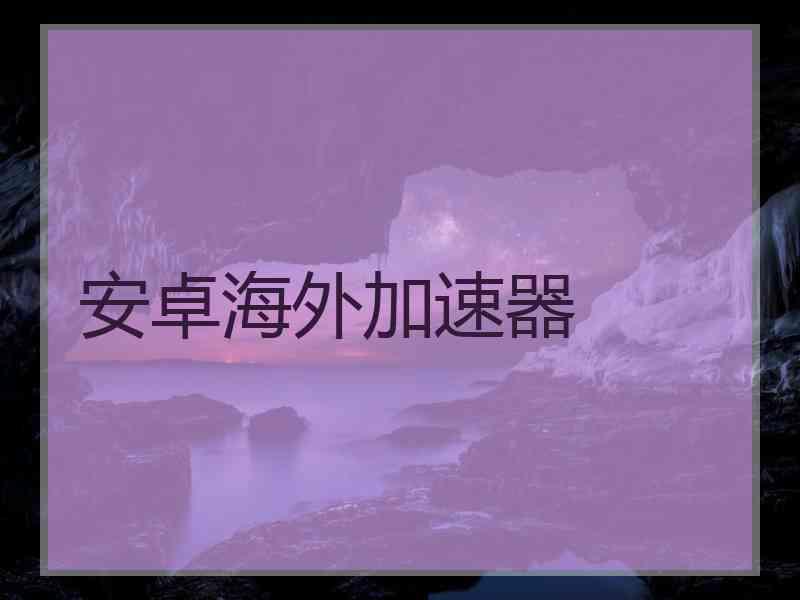 安卓海外加速器
