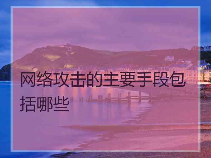 网络攻击的主要手段包括哪些