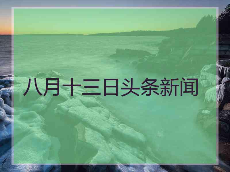 八月十三日头条新闻