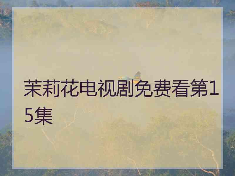 茉莉花电视剧免费看第15集