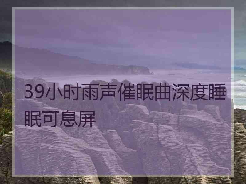 39小时雨声催眠曲深度睡眠可息屏
