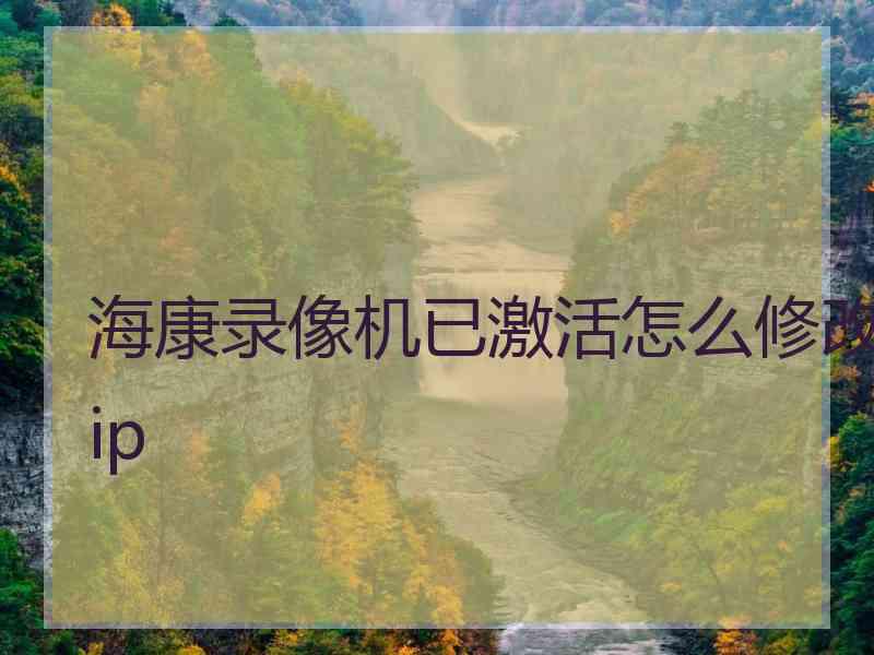 海康录像机已激活怎么修改ip