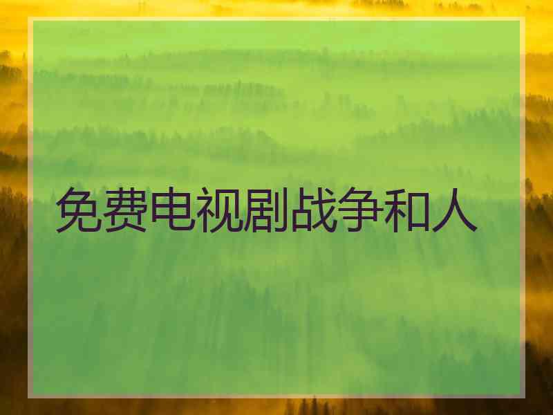 免费电视剧战争和人