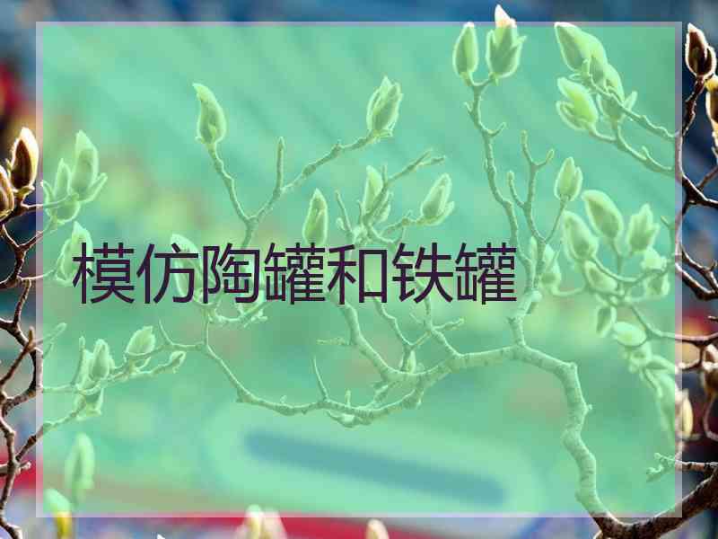 模仿陶罐和铁罐