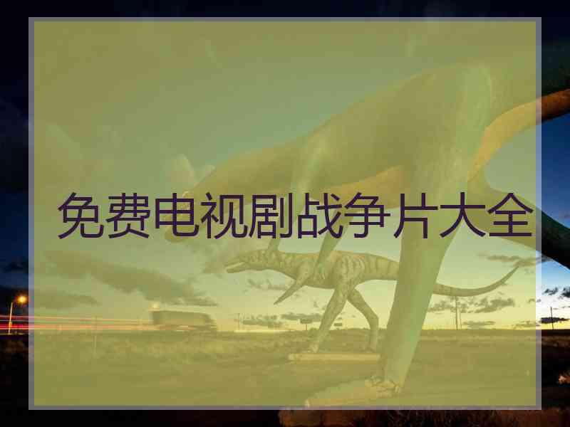 免费电视剧战争片大全