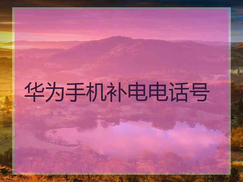 华为手机补电电话号