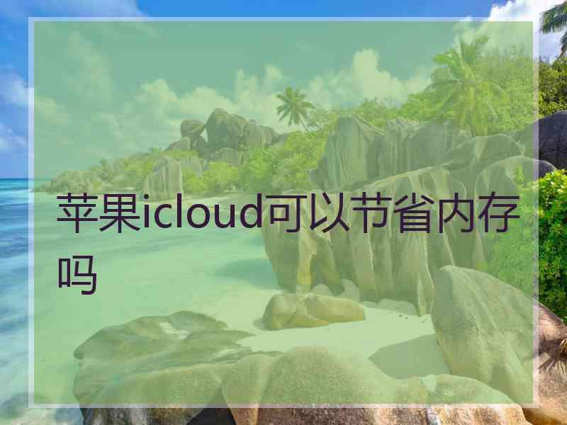 苹果icloud可以节省内存吗