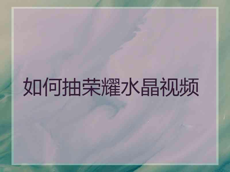 如何抽荣耀水晶视频