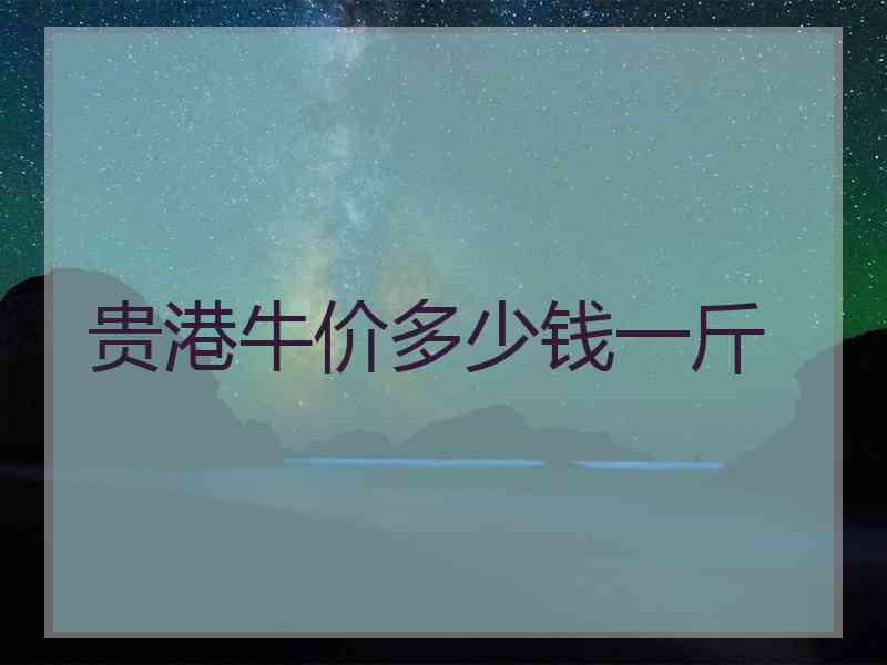 贵港牛价多少钱一斤