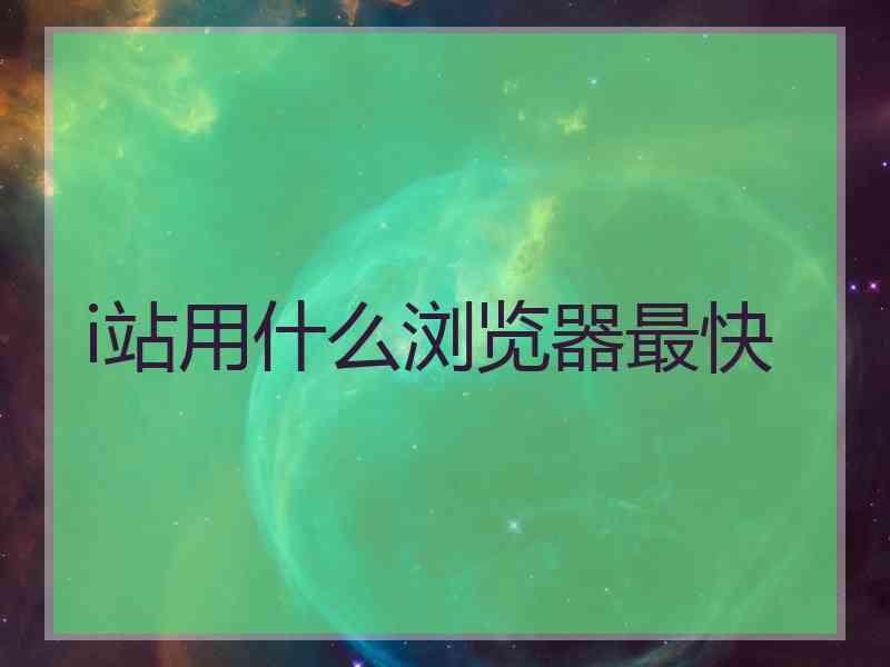 i站用什么浏览器最快