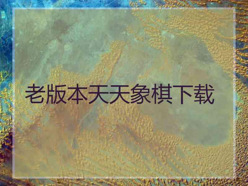 老版本天天象棋下载
