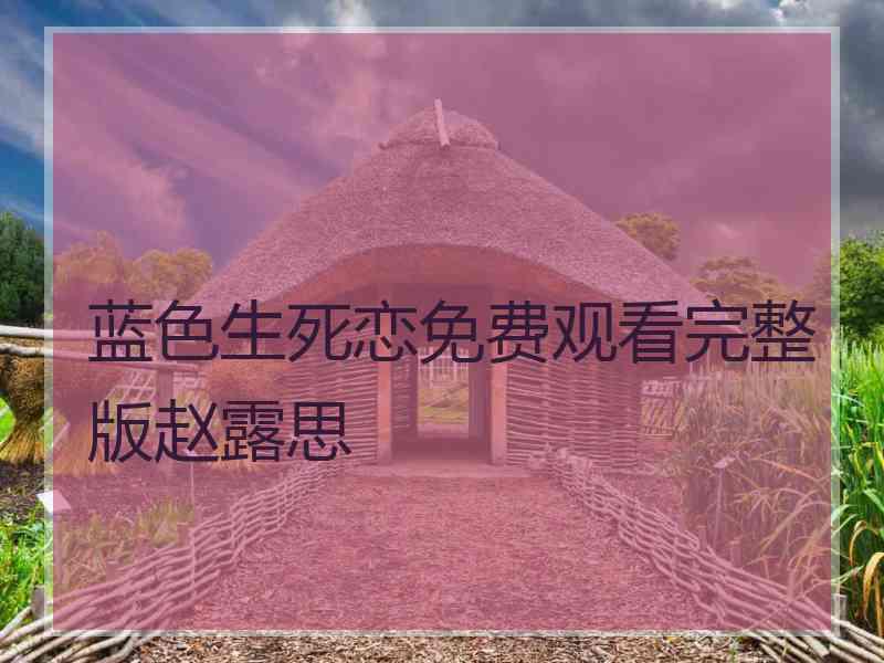 蓝色生死恋免费观看完整版赵露思