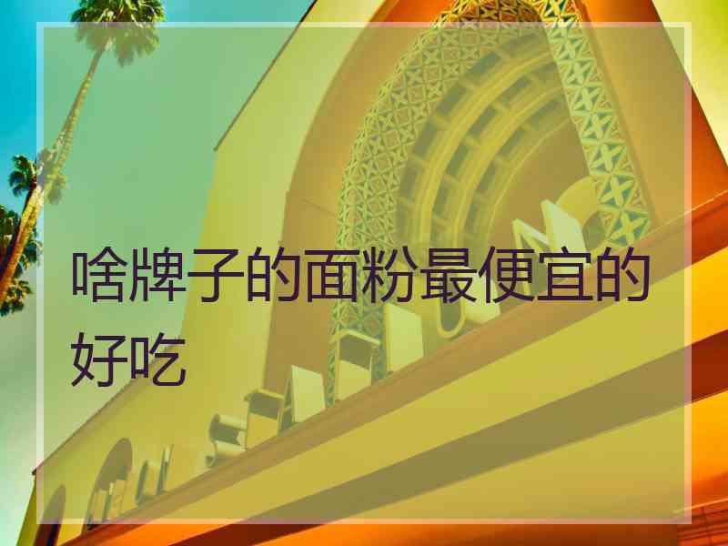 啥牌子的面粉最便宜的好吃