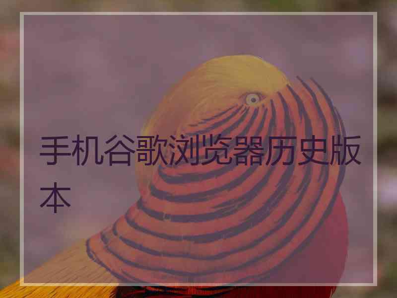 手机谷歌浏览器历史版本