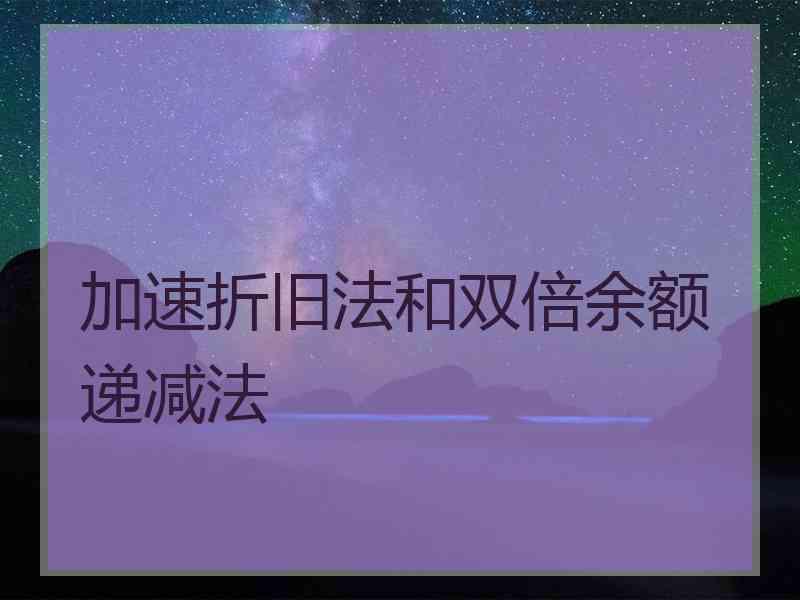 加速折旧法和双倍余额递减法