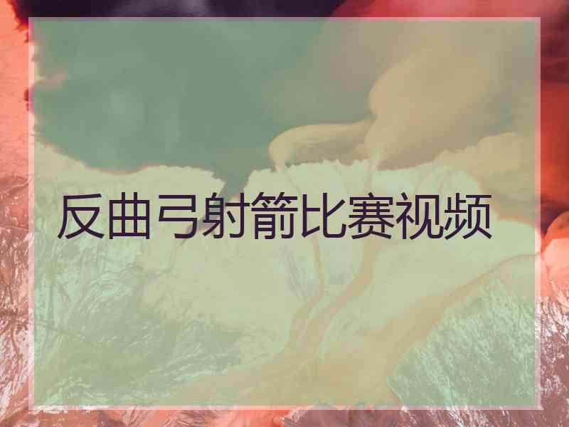 反曲弓射箭比赛视频
