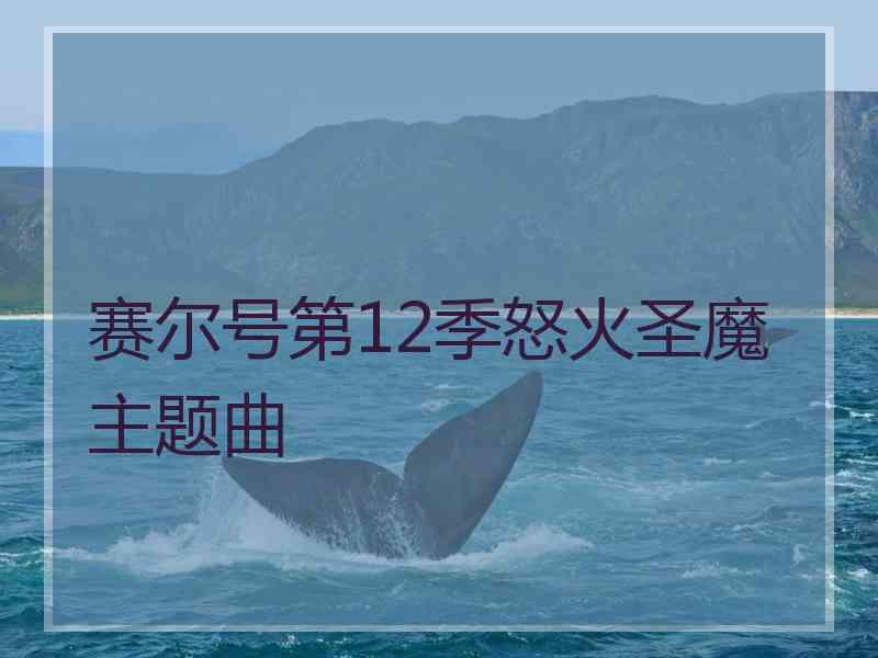 赛尔号第12季怒火圣魔主题曲