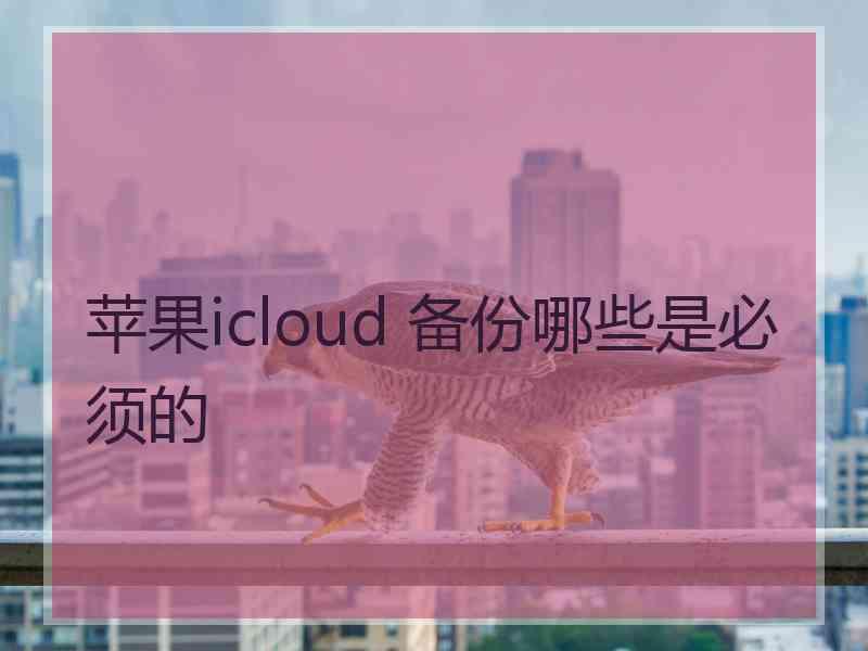 苹果icloud 备份哪些是必须的