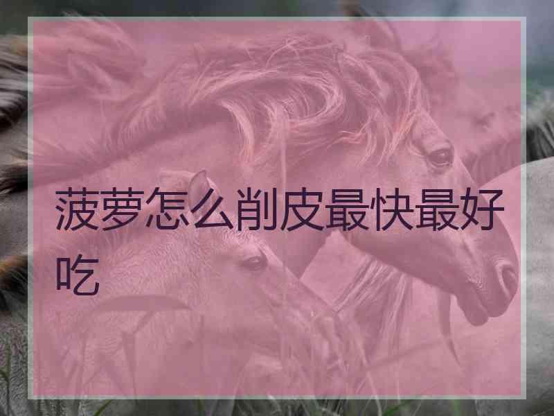 菠萝怎么削皮最快最好吃
