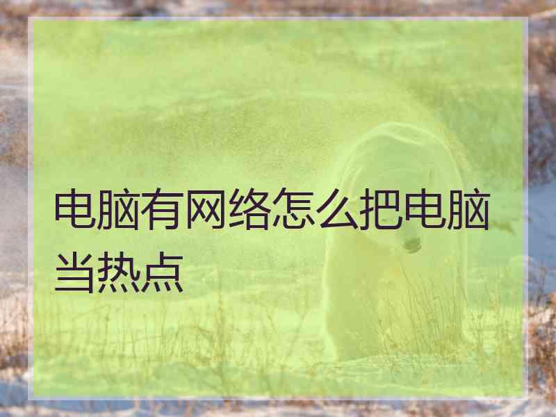 电脑有网络怎么把电脑当热点