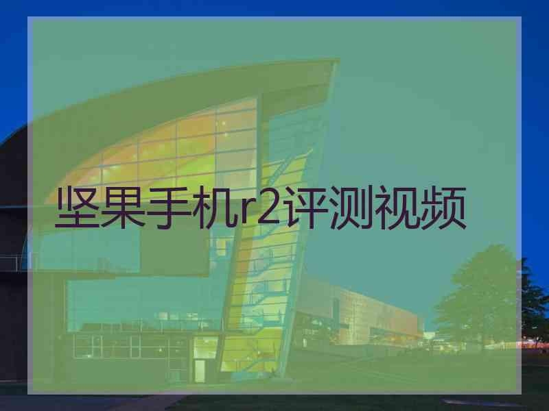 坚果手机r2评测视频