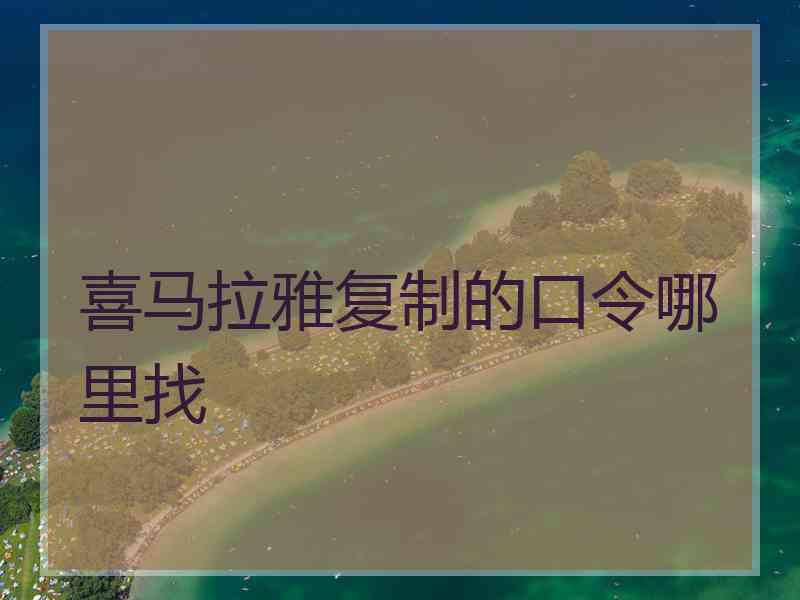 喜马拉雅复制的口令哪里找