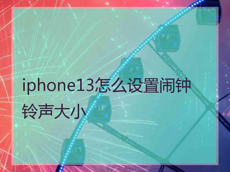 iphone13怎么设置闹钟铃声大小