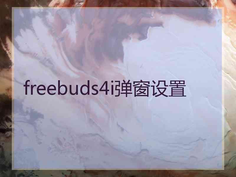 freebuds4i弹窗设置